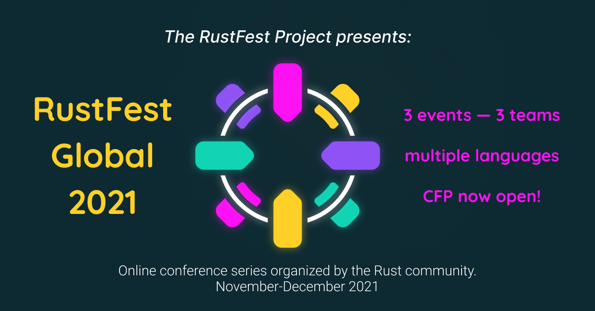The RustFest Project Presents: RustFest Global 2021. Online conference series organized by the Rust community. November-December 2021. 3 events, 3 teams, multiple languages. CFP now open!